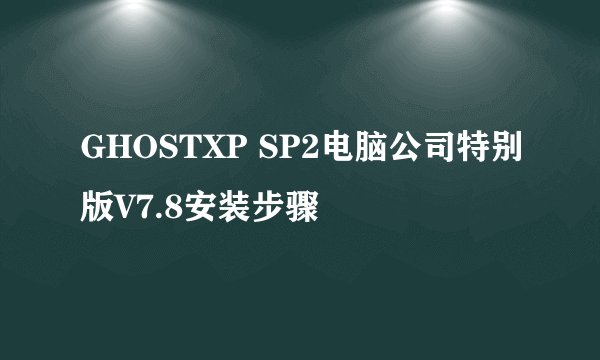 GHOSTXP SP2电脑公司特别版V7.8安装步骤