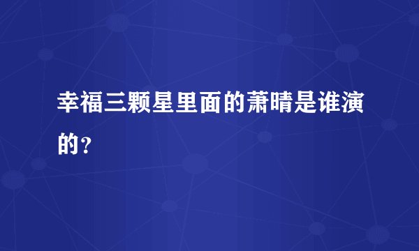 幸福三颗星里面的萧晴是谁演的？