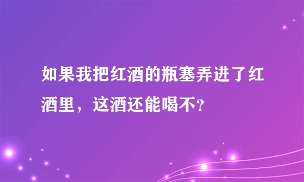 如果我把红酒的瓶塞弄进了红酒里，这酒还能喝不？