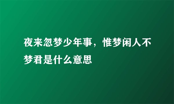 夜来忽梦少年事，惟梦闲人不梦君是什么意思