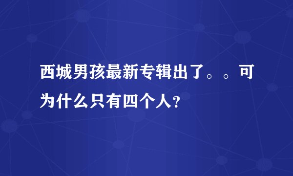 西城男孩最新专辑出了。。可为什么只有四个人？