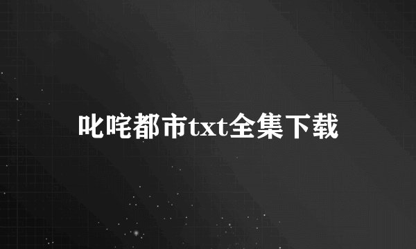 叱咤都市txt全集下载