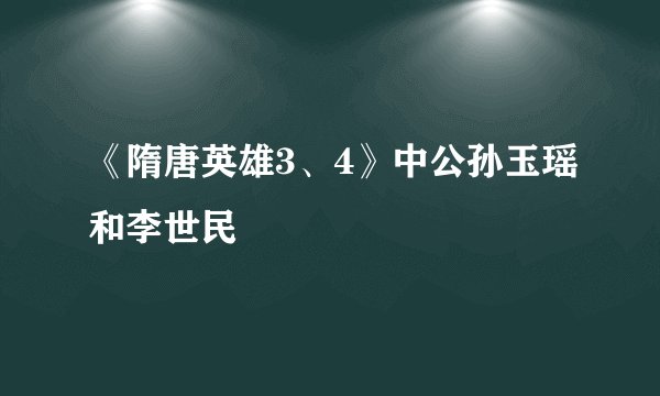 《隋唐英雄3、4》中公孙玉瑶和李世民