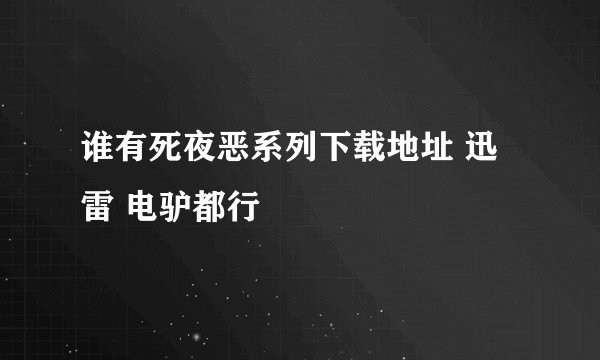 谁有死夜恶系列下载地址 迅雷 电驴都行