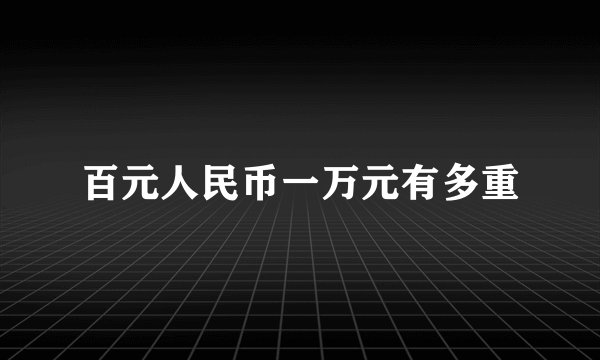 百元人民币一万元有多重