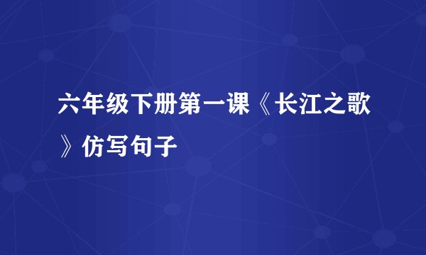 六年级下册第一课《长江之歌》仿写句子