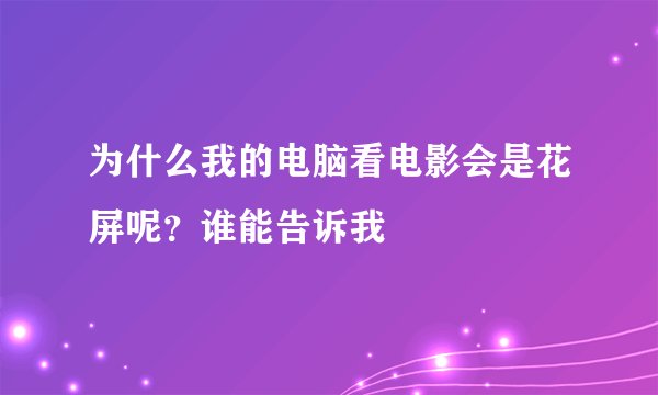 为什么我的电脑看电影会是花屏呢？谁能告诉我