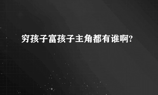 穷孩子富孩子主角都有谁啊?
