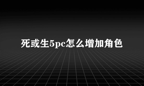 死或生5pc怎么增加角色