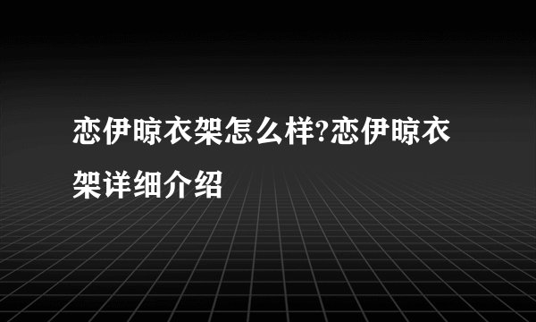 恋伊晾衣架怎么样?恋伊晾衣架详细介绍