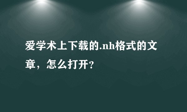 爱学术上下载的.nh格式的文章，怎么打开？