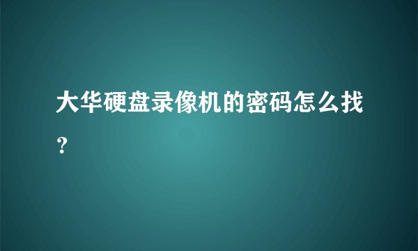 大华硬盘录像机的密码怎么找？