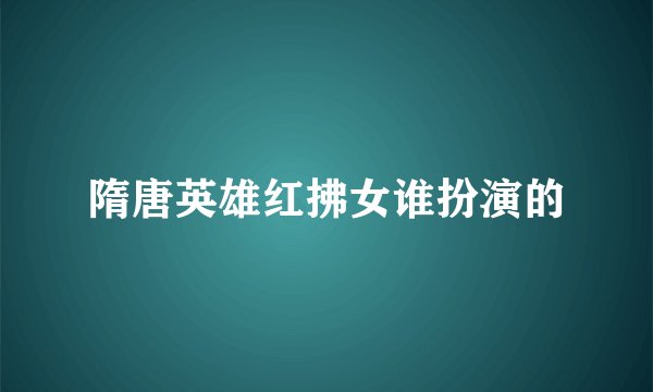 隋唐英雄红拂女谁扮演的