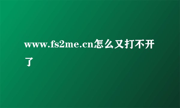 www.fs2me.cn怎么又打不开了