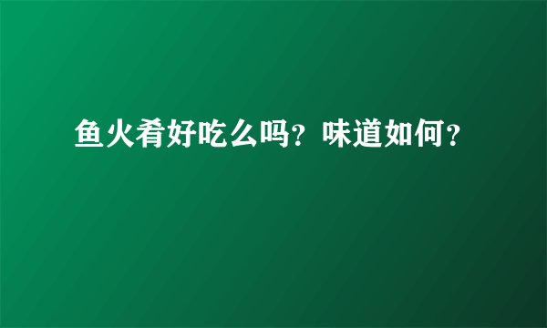 鱼火肴好吃么吗？味道如何？