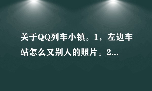 关于QQ列车小镇。1，左边车站怎么又别人的照片。2，右边车站是做什么的？他发车的时候我能不能得经验和钱
