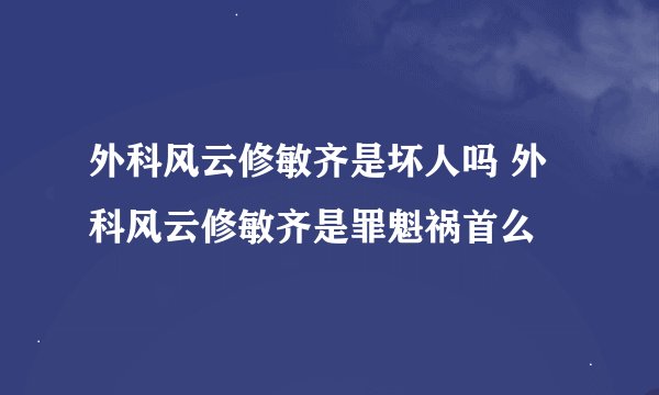 外科风云修敏齐是坏人吗 外科风云修敏齐是罪魁祸首么