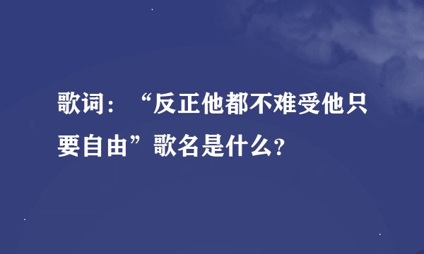 歌词：“反正他都不难受他只要自由”歌名是什么？