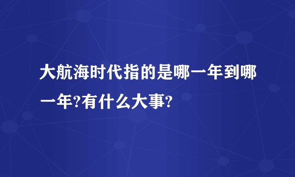 大航海时代指的是哪一年到哪一年?有什么大事?
