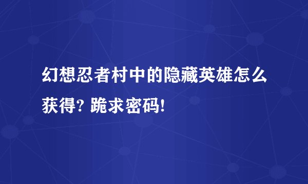 幻想忍者村中的隐藏英雄怎么获得? 跪求密码!