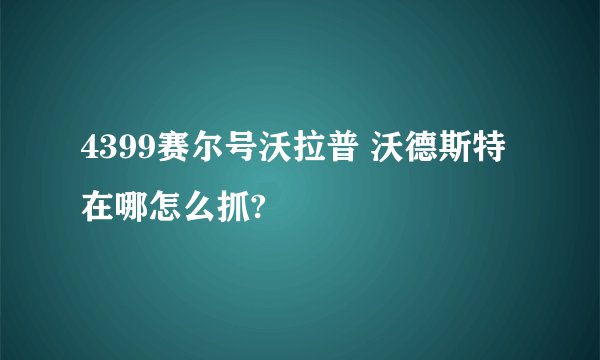 4399赛尔号沃拉普 沃德斯特在哪怎么抓?