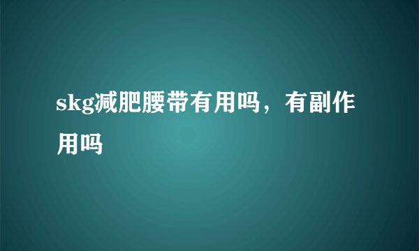 skg减肥腰带有用吗，有副作用吗