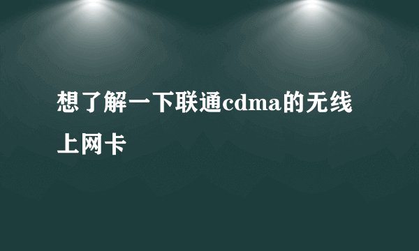 想了解一下联通cdma的无线上网卡