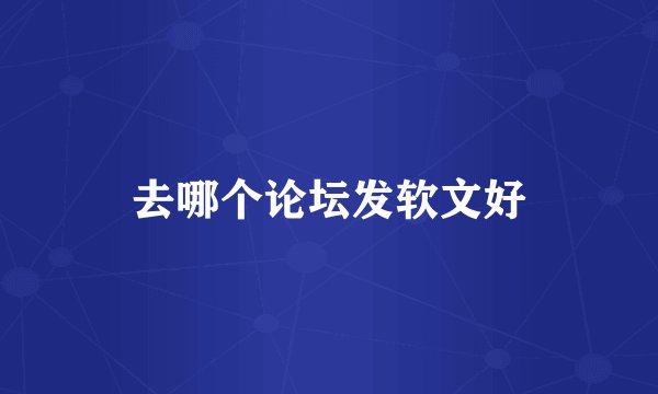 去哪个论坛发软文好