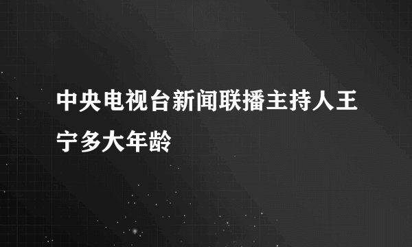 中央电视台新闻联播主持人王宁多大年龄
