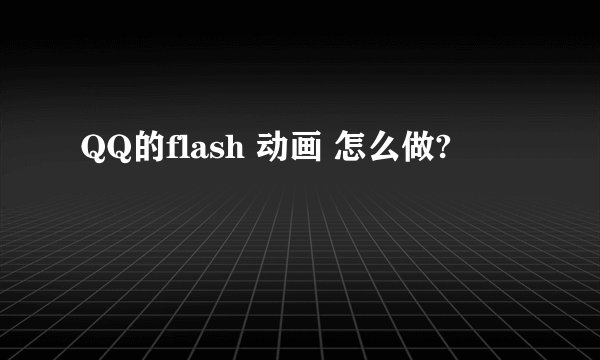 QQ的flash 动画 怎么做?