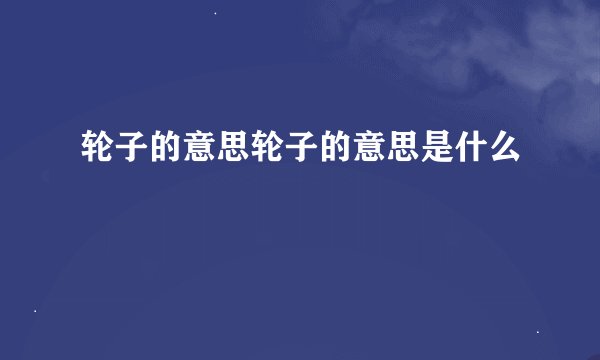 轮子的意思轮子的意思是什么