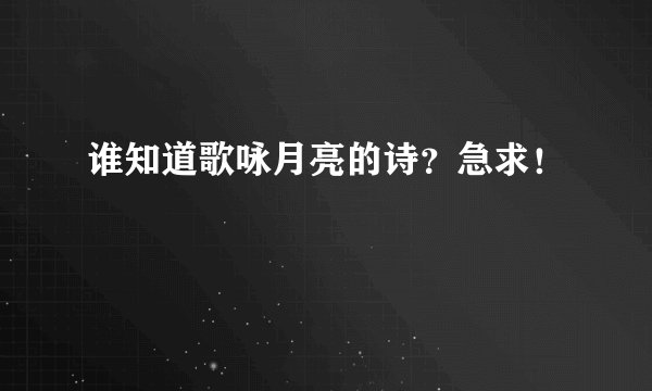 谁知道歌咏月亮的诗？急求！