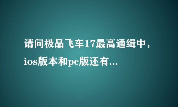 请问极品飞车17最高通缉中，ios版本和pc版还有ps版本还有psv版本有什么不同吗？是指内容方面