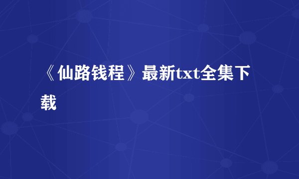 《仙路钱程》最新txt全集下载