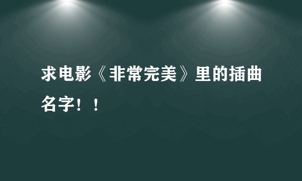 求电影《非常完美》里的插曲名字！！
