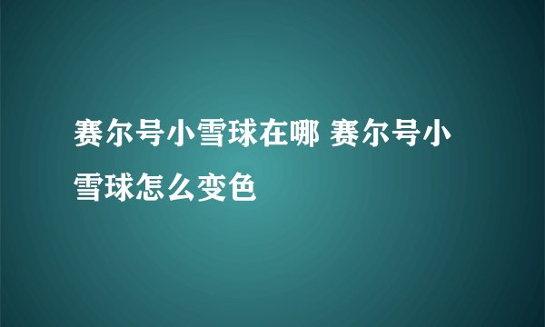 赛尔号小雪球在哪 赛尔号小雪球怎么变色