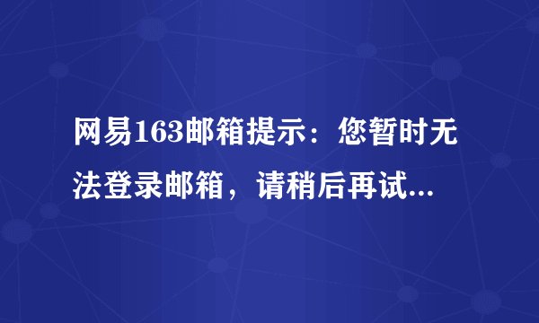 网易163邮箱提示:您暂时无法登录邮箱,请稍后再试 会是什么原因?