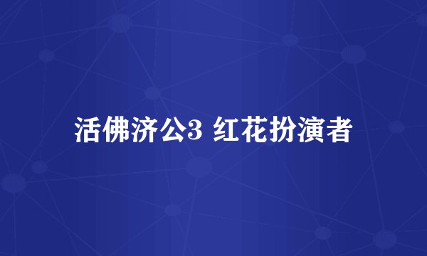 活佛济公3 红花扮演者