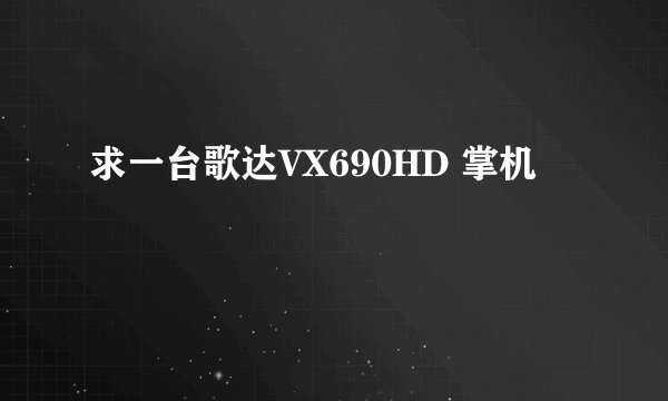 求一台歌达VX690HD 掌机