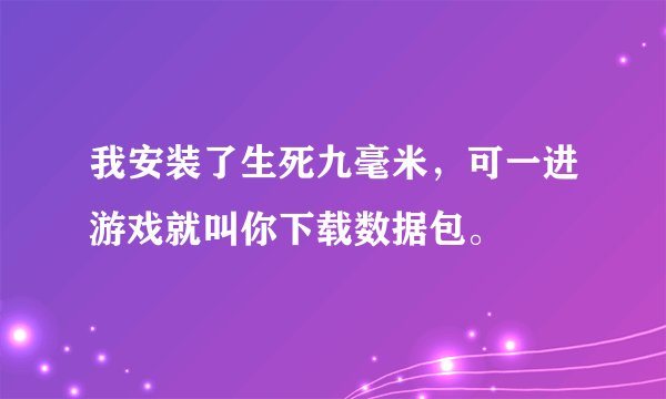 我安装了生死九毫米，可一进游戏就叫你下载数据包。
