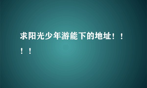 求阳光少年游能下的地址！！！！