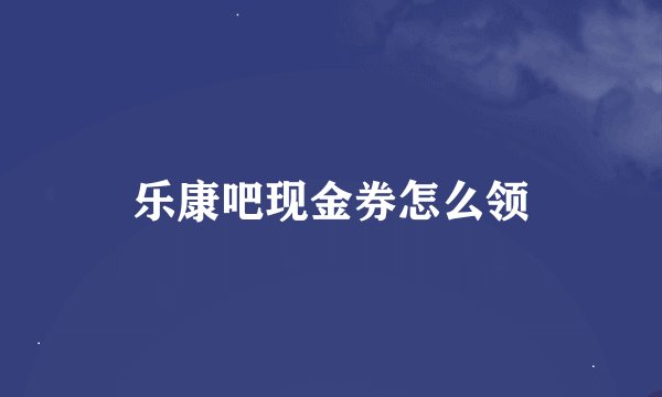 乐康吧现金券怎么领