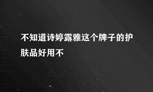 不知道诗婷露雅这个牌子的护肤品好用不