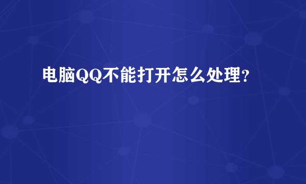 电脑QQ不能打开怎么处理？