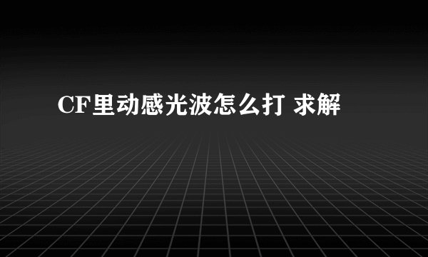 CF里动感光波怎么打 求解