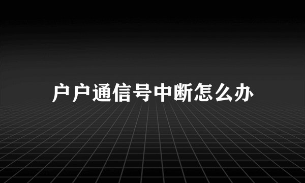 户户通信号中断怎么办