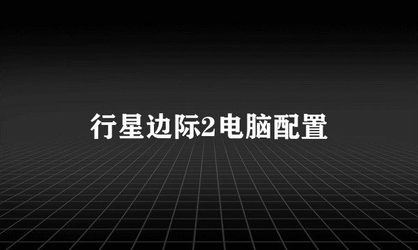 行星边际2电脑配置