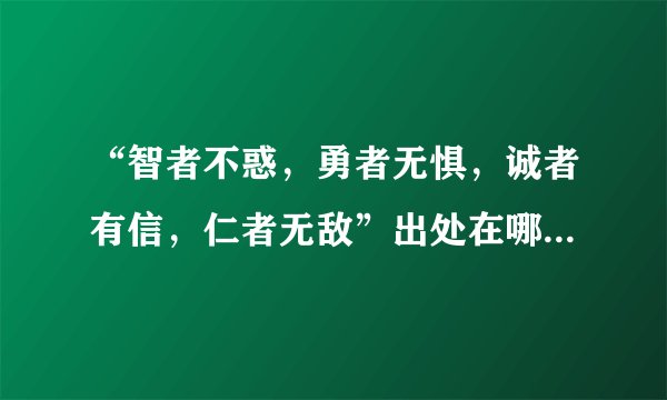 “智者不惑，勇者无惧，诚者有信，仁者无敌”出处在哪里？都分别是什么意思？
