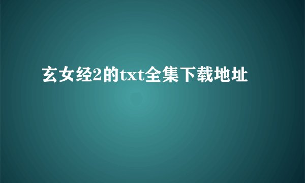 玄女经2的txt全集下载地址