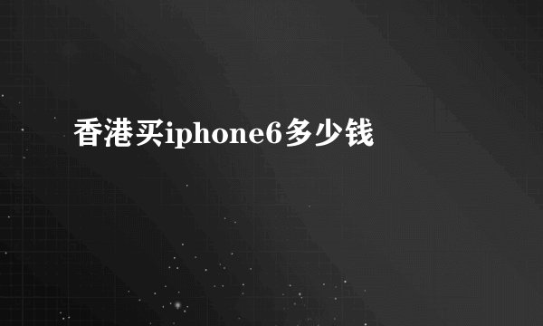 香港买iphone6多少钱